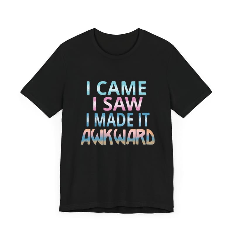 Black t-shirt with blue and pink text reading ’I CAME I SAW I MADE IT AWKWARD’