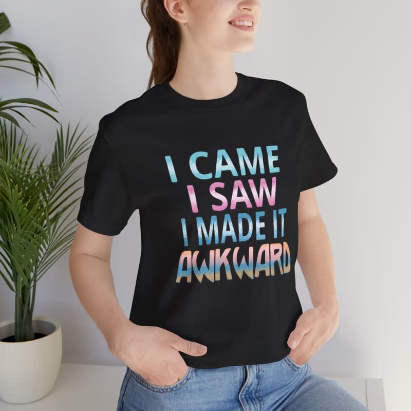 Black t-shirt with blue and pink text reading ’I CAME I SAW I MADE IT AWKWARD’