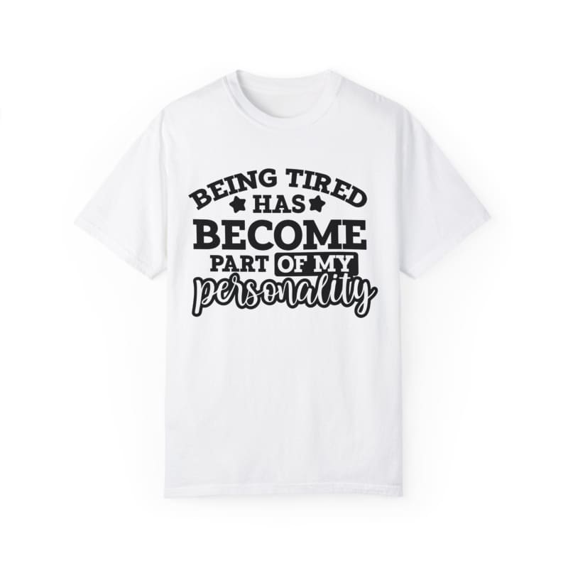 White t-shirt with black text saying ’Being tired has become part of my personality’.