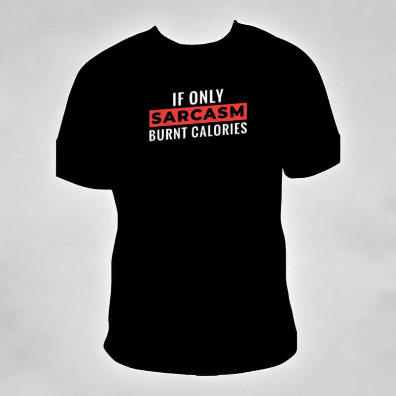 Black t-shirt with white and red text reading ’IF ONLY SARCASM BURNT CALORIES’.