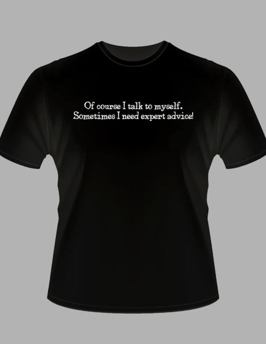 Black t-shirt with white text reading ’Of course I talk to myself. Sometimes I need expert advice!’