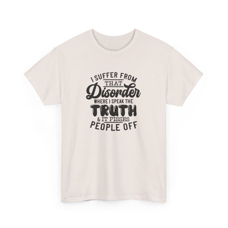 White t-shirt with black text that reads ’I suffer from that disorder where I speak the truth and it tends to people off’