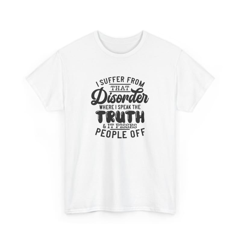 White t-shirt with black text that reads ’I suffer from that disorder where I speak the truth & it tends to people off’